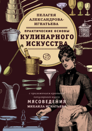 Александрова-Игнатьева Пелагея - ПРАКТИЧЕСКИЕ ОСНОВЫ КУЛИНАРНОГО ИСКУССТВА