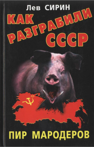 Сирин Лев - Как разграбили СССР. Пир мародеров