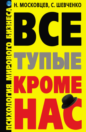 Шевченко Сергей, Московцев Николай - Все тупые, кроме нас! Психология мирового бизнеса