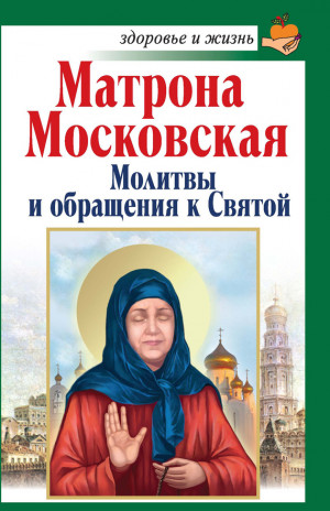 Чуднова Анна - Матрона Московская. Молитвы и обращения к Святой