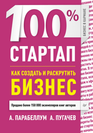 Пугачев А., Парабеллум Андрей - 100% стартап. Как создать и раскрутить бизнес