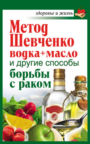 Савина Анастасия - Метод Шевченко (водка + масло) и другие способы борьбы с раком