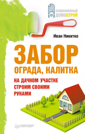 Никитко Иван - Забор, ограда, калитка на дачном участке. Строим своими руками