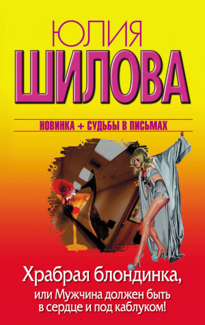 Шилова Юлия - Храбрая блондинка, или Мужчина должен быть в сердце и под каблуком!