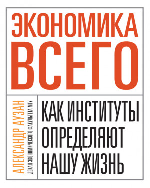 Аузан Александр - Экономика всего. Как институты определяют нашу жизнь