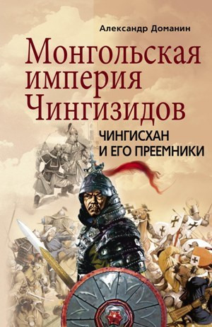 Доманин Александр - Монгольская империя Чингизидов. Чингисхан и его преемники