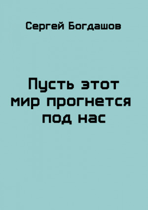 Богдашов Сергей - Пусть этот мир прогнется под нас