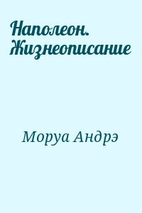 Моруа Андре - Наполеон. Жизнеописание