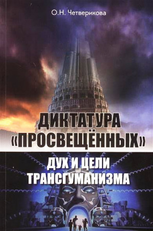 Четверикова Ольга - Диктатура «просвещенных»: дух и цели трансгуманизма