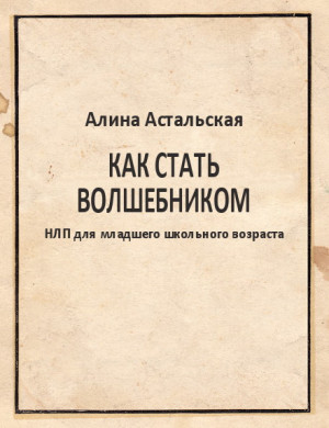 Астальская Алина - Как стать волшебником