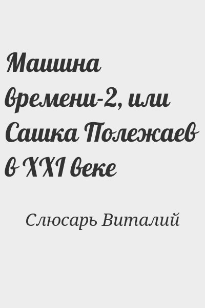 Слюсарь Виталий - Машина времени-2, или Сашка Полежаев в XXI веке