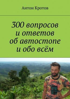 Кротов Антон - 300 вопросов и ответов об автостопе и обо всём