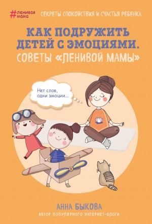 Быкова Анна - Как подружить детей с эмоциями. Советы «ленивой мамы»