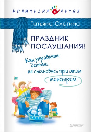 Слотина Татьяна - Праздник послушания! Как управлять детьми, не становясь при этом монстром