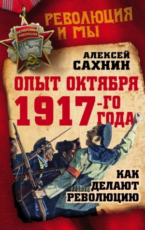 Сахнин Алексей - Опыт Октября 1917-го года. Как делают революцию