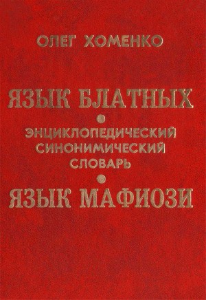 Хоменко Олег - Язык блатных. Язык мафиози. Энциклопедический синонимический словарь.