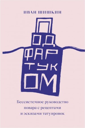 Шишкин Иван - Под фартуком. Бессистемное руководство повара с рецептами и эскизами татуировок