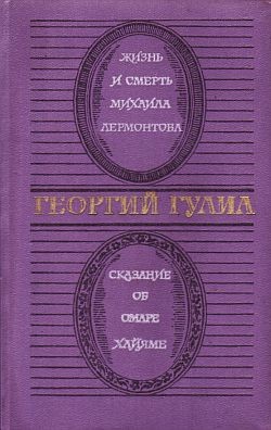 Гулиа Георгий - Жизнь и смерть Михаила Лермонтова. Сказание об Омаре Хайяме