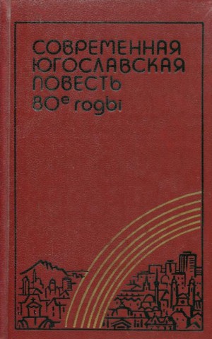 Павич Милорад, Стрезовский Йован, Рожанц Мариан, Команин Жарко, Милчец Звонимир, Абдагич Мухаммед - Современная югославская повесть. 80-е годы