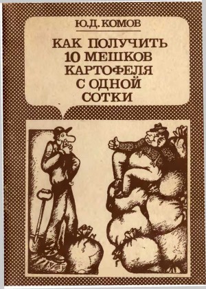Комов Юрий - Как получить 10 мешков картофеля с одной сотки