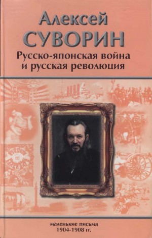 Суворин Алексей - Русско-японская война и русская революция. Маленькие письма (1904–1908)