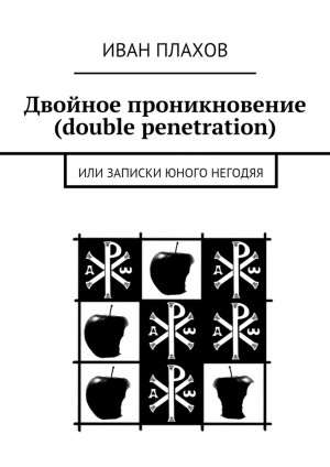 Плахов Иван - Двойное проникновение (double penetration). или Записки юного негодяя