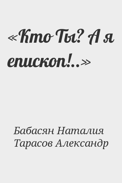 Бабасян Наталия, Тарасов Александр - «Кто Ты? А я епископ!..»