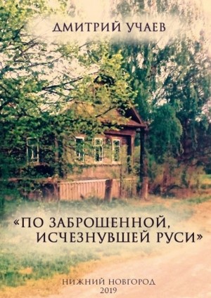 Учаев Дмитрий - «По заброшенной, исчезнувшей Руси»