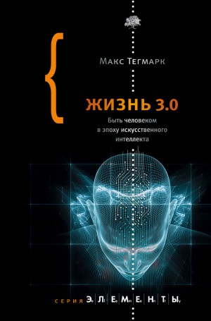 Тегмарк Макс - Жизнь 3.0. Быть человеком в эпоху искусственного интеллекта