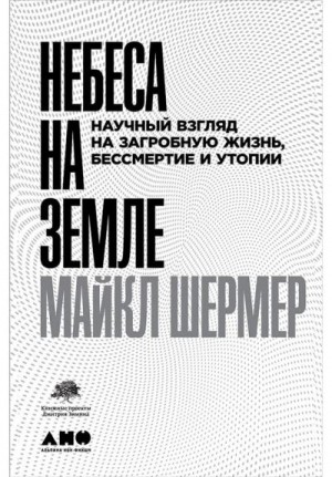 Шермер Майкл - Небеса на земле. Научный взгляд на загробную жизнь, бессмертие и утопии