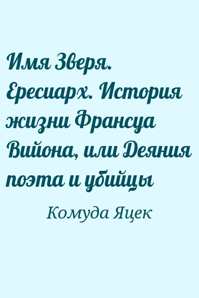 Комуда Яцек - Имя Зверя. Ересиарх. История жизни Франсуа Вийона, или Деяния поэта и убийцы