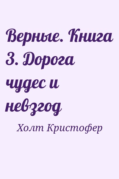 Холт Кристофер - Верные. Книга 3. Дорога чудес и невзгод