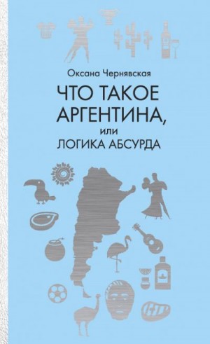 Чернявская Оксана - Что такое Аргентина, или Логика абсурда