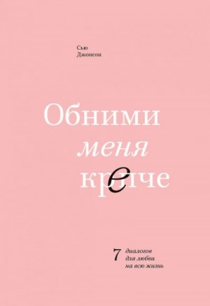 Джонсон Сью - Обними меня крепче. 7 диалогов для любви на всю жизнь