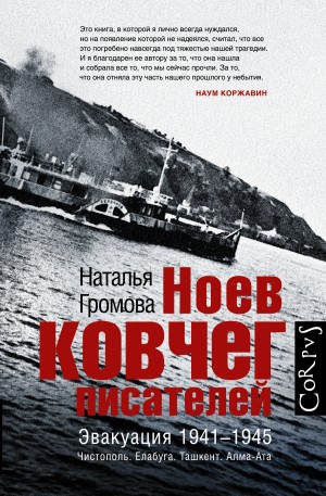 Громова Наталья - Ноев ковчег писателей. Эвакуация 1941–1945. Чистополь. Елабуга. Ташкент. Алма-Ата