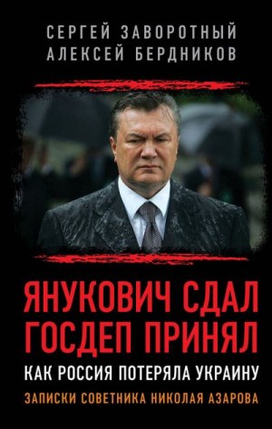 Заворотный Сергей, Бердников Алексей - Янукович сдал. Госдеп принял. Как Россия потеряла Украину