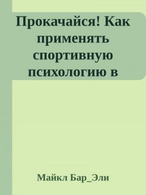 Бар_Эли Майкл - Прокачайся! Как применять спортивную психологию в работе и менеджменте