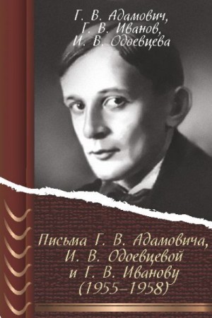 Адамович Георгий, Иванов Георгий, Одоевцева Ирина - Письма Г. В. Адамовича И. В. Одоевцевой и Г. В. Иванову (1955–1958)