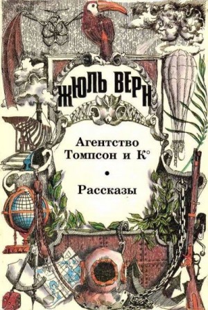 Верн Жюль - Агентство Томпсон и К°: Роман. Рассказы