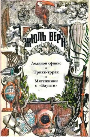 Верн Жюль - Ледяной сфинкс: [роман]; Трикк-тррак: [новелла], Мятежники с «Баунти»: [повесть]