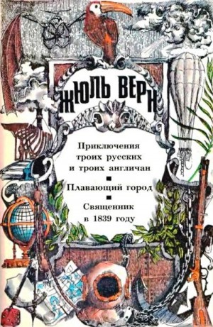 Верн Жюль - Приключения троих русских и троих англичан. Плавающий город. Священник в 1839 году: [романы]