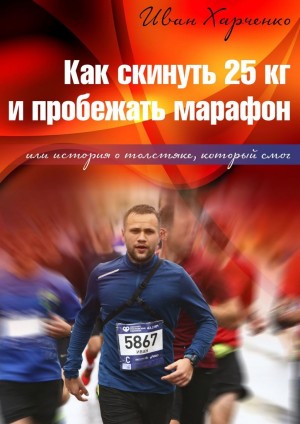 Харченко Иван - Как скинуть 25 кг и пробежать марафон. Или история о толстяке, который смог