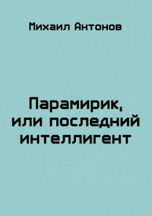 Антонов Михаил - Парамирик, или последний интеллигент