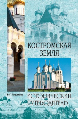 Глушкова Вера - Костромская земля. Природа. История. Экономика. Культура. Достопримечательности. Религиозные центры