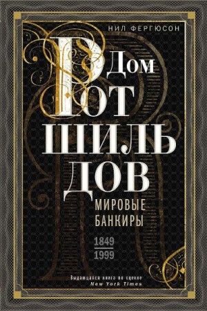 Фергюсон Ниал - Дом Ротшильдов. Мировые банкиры, 1849–1999