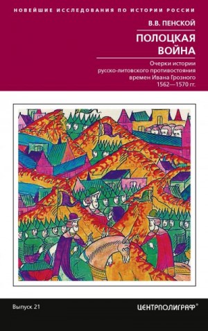 Пенской Виталий - Полоцкая война. Очерки истории русско-литовского противостояния времен Ивана Грозного. 1562-1570