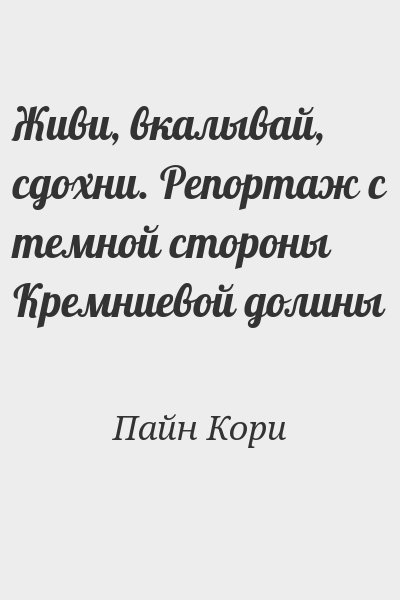 Пайн Кори - Живи, вкалывай, сдохни. Репортаж с темной стороны Кремниевой долины