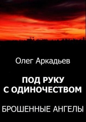 Аркадьев Олег - Под руку с Одиночеством. Брошенные Ангелы