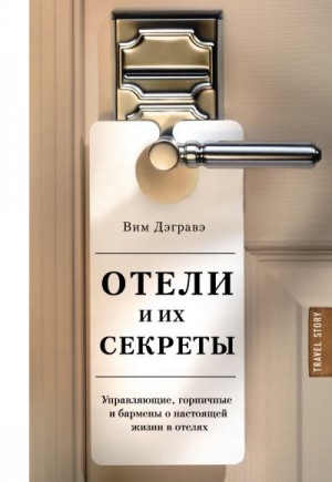 Дэгравэ Вим - Отели и их секреты. Управляющие, горничные и бармены о настоящей жизни в отелях