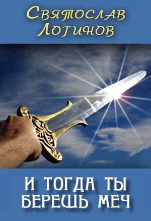 Логинов Святослав - И тогда ты берёшь меч